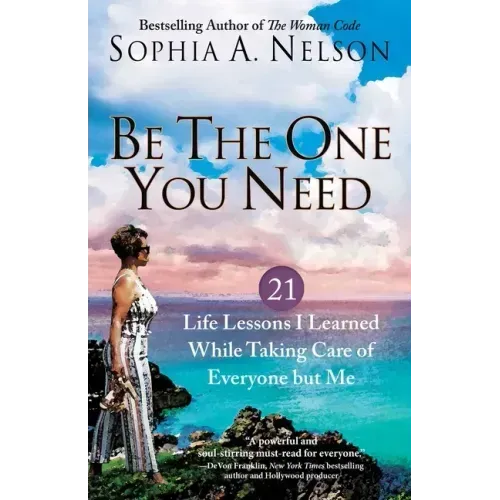 Be the One You Need: 21 Life Lessons I Learned While Taking Care of Everyone But Me