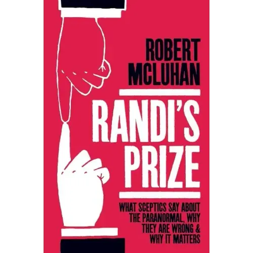 Randi's Prize: What Sceptics Say About the Paranormal, Why They Are Wrong, and Why It Matters