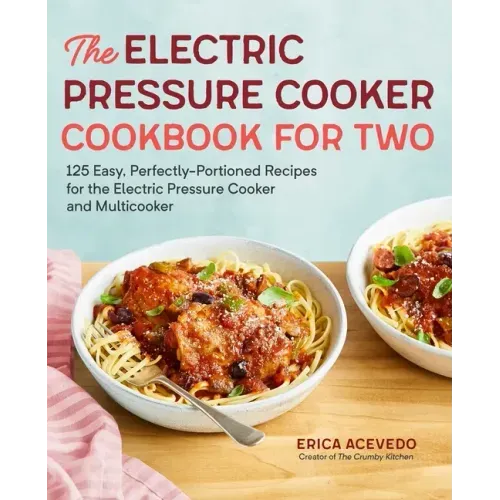 The Electric Pressure Cooker Cookbook for Two: 125 Easy, Perfectly-Portioned Recipes for Your Electric Pressure Cooker and Multicooker