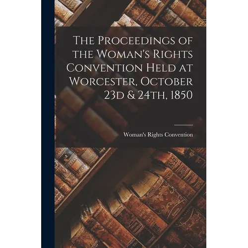 The Proceedings of the Woman's Rights Convention Held at Worcester, October 23d & 24th, 1850