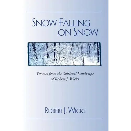 Snow Falling on Snow: Themes from the Spiritual Landscape of Robert J. Wicks