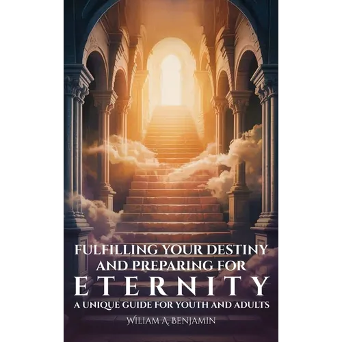 Fulfilling Your Destiny and Preparing for Eternity, A Unique Guide for Youth and Adults