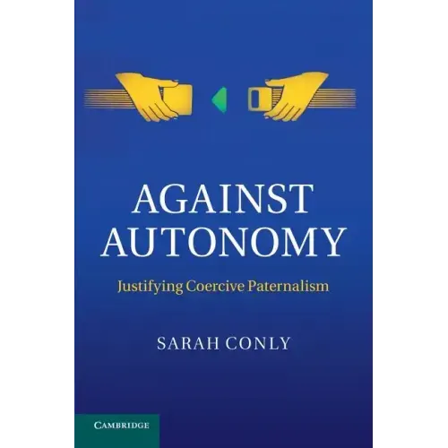 Against Autonomy: Justifying Coercive Paternalism