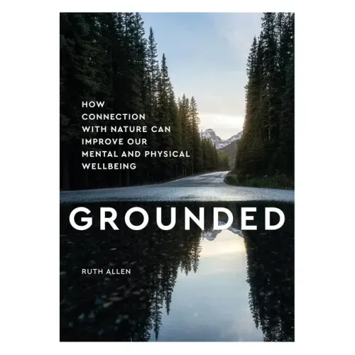 Grounded: How Connection with Nature Can Improve Our Mental and Physical Wellbeing