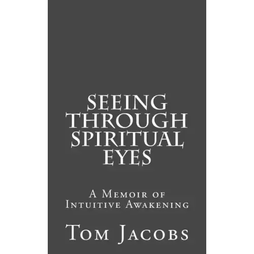 Seeing Through Spiritual Eyes: A Memoir of Intuitive Awakening