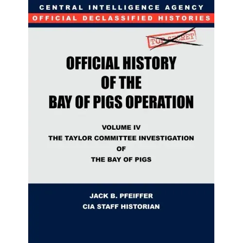 CIA Official History of the Bay of Pigs Invasion, Volume IV: The Taylor Committee Investigation of the Bay of Pigs