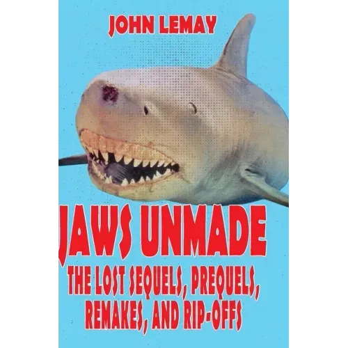 Jaws Unmade: The Lost Sequels, Prequels, Remakes, and Rip-Offs