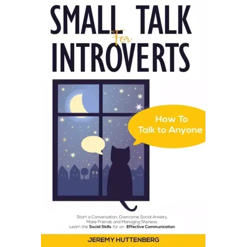 Small Talk For Introverts: How To Talk To Anyone: Start A Conversation, Overcome Social Anxiety, Make Friends And Managing Shyness. Learn The Soc