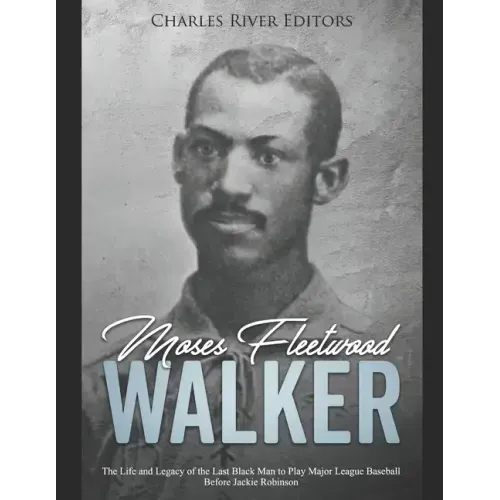 Moses Fleetwood Walker: The Life and Legacy of the Last Black Man to Play Major League Baseball Before Jackie Robinson