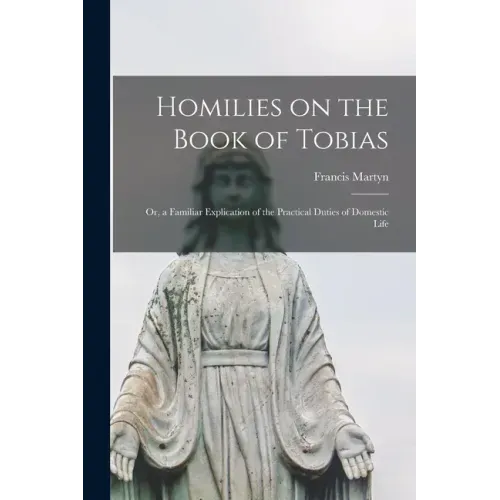 Homilies on the Book of Tobias: or, a Familiar Explication of the Practical Duties of Domestic Life