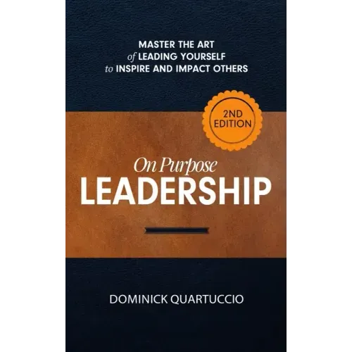 On Purpose Leadership: Master the Art of Leading Yourself to Inspire and Impact Others