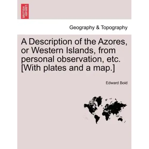 A Description of the Azores, or Western Islands, from Personal Observation, Etc. [With Plates and a Map.]