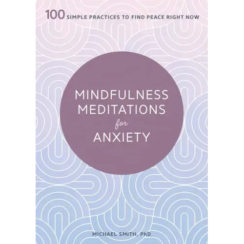 Mindfulness Meditations for Anxiety: 100 Simple Practices to Find Peace Right Now