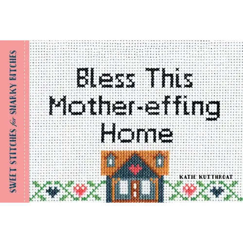 Bless This Mother-Effing Home: Sweet Stitches for Snarky Bitches