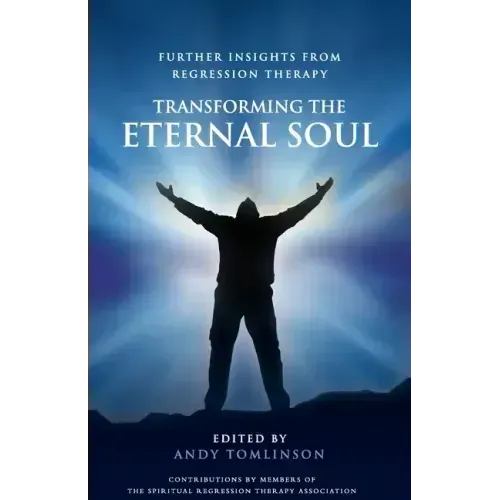Transforming the Eternal Soul - Further Insights from Regression Therapy