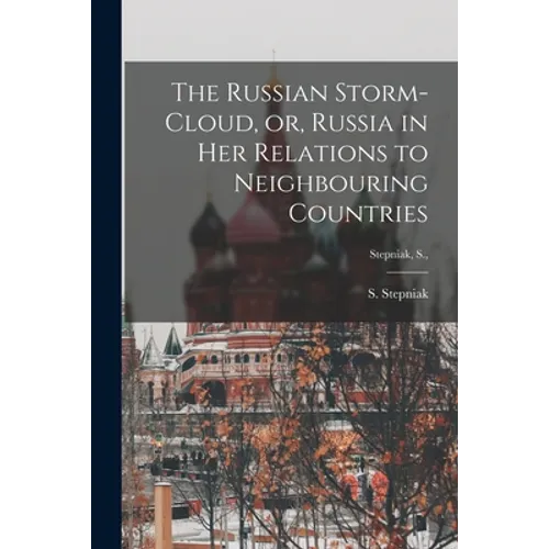 The Russian Storm-cloud, or, Russia in Her Relations to Neighbouring Countries [microform]; Stepniak, S.,