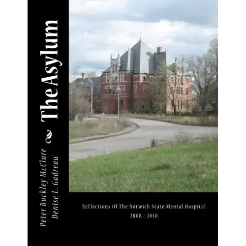 The Asylum, Reflections of the Norwich State Mental Hospital 2008-2010: Reflections Of The Norwich State Mental Hospital 2008 - 2010