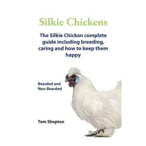 Silkie Chickens A Complete Guide To Caring And Breeding.