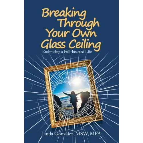 Breaking Through Your Own Glass Ceiling: Embracing a Full-Hearted Life