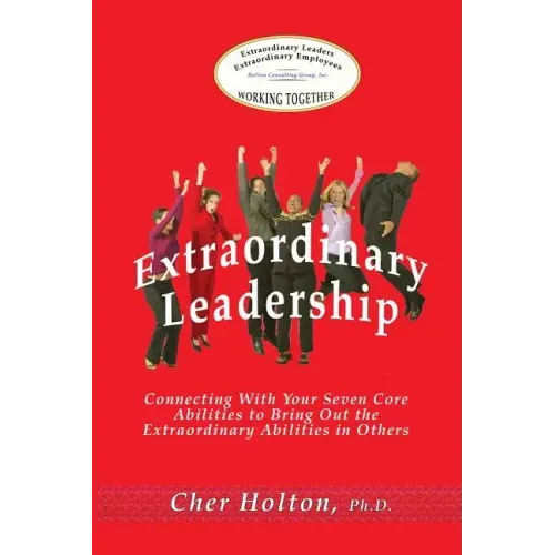 Extraordinary Leadership: Connecting With Your Seven Core Abilities to Bring Out the Extraordinary Abilities in Others
