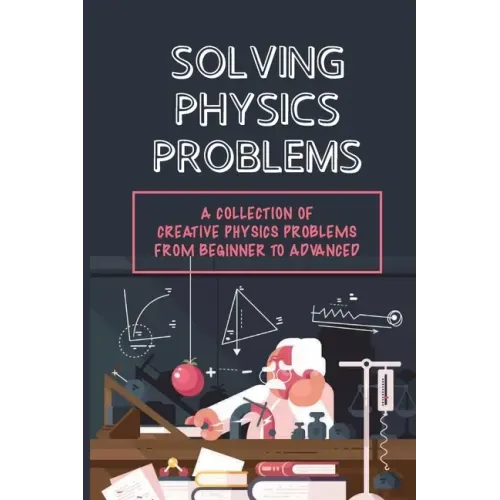 Solving Physics Problems: A Collection Of Creative Physics Problems From Beginner To Advanced: Classical Physics
