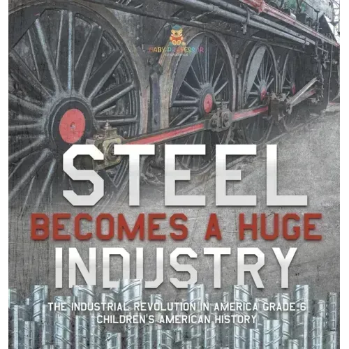 Steel Becomes a Huge Industry The Industrial Revolution in America Grade 6 Children's American History