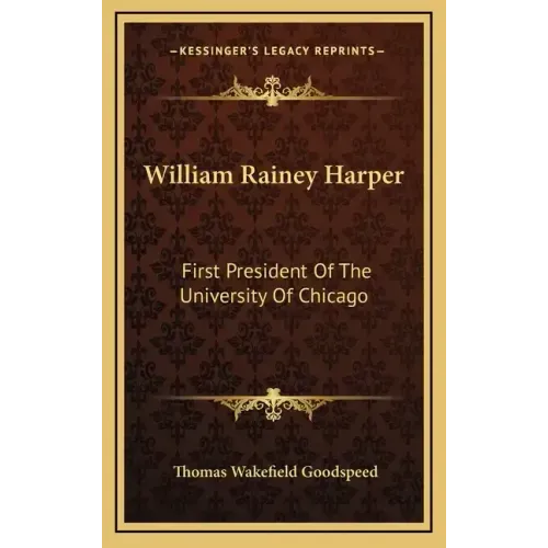William Rainey Harper: First President of the University of Chicago
