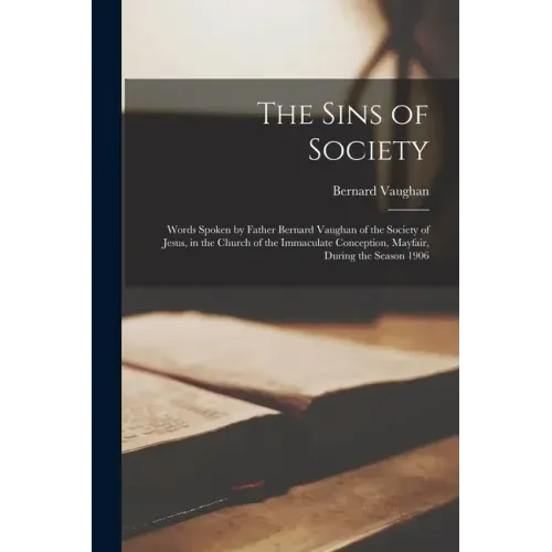 The Sins of Society [microform]: Words Spoken by Father Bernard Vaughan of the Society of Jesus, in the Church of the Immaculate Conception, Mayfair,