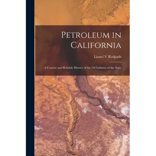 Petroleum in California: a Concise and Reliable History of the Oil Industry of the State