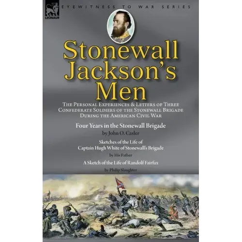 Stonewall Jackson's Men: the Personal Experiences and Letters of Three Confederate Soldiers of the Stonewall Brigade during the American Civil War-Fou