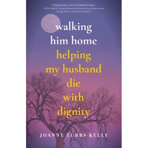 Walking Him Home: Helping My Husband Die with Dignity
