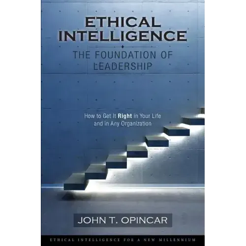 Ethical Intelligence: The Foundation of Leadership: How to Get It Right in Your Life and in Any Organization