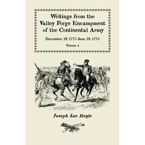 Writings from the Valley Forge Encampment of the Continental Army: December 19, 1777-June 19, 1778. Volume 4, "The Hardships of the Camp"
