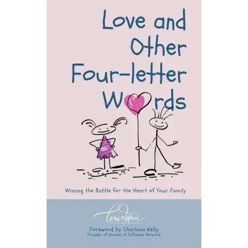 Love and Other Four-Letter Words: Winning the Battle for the Heart of Your Family