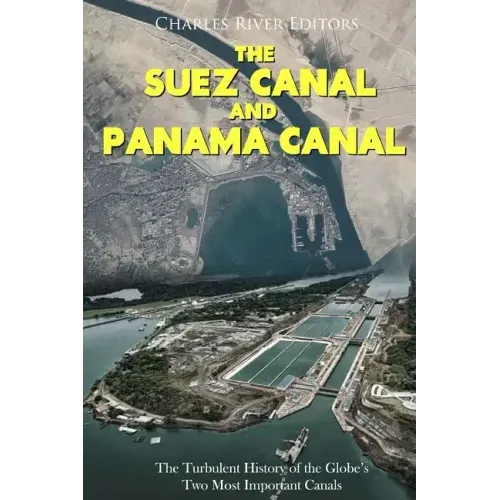 The Suez Canal and Panama Canal: The Turbulent History of the Globe's Two Most Important Canals