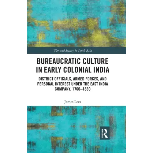 Bureaucratic Culture in Early Colonial India: District Officials, Armed Forces, and Personal Interest Under the East India Company, 1760-1830