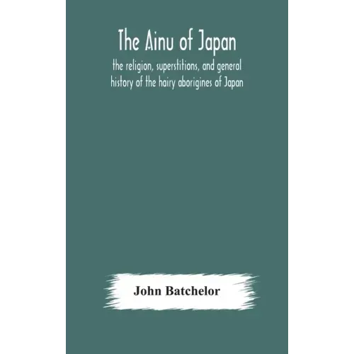 The Ainu of Japan: the religion, superstitions, and general history of the hairy aborigines of Japan