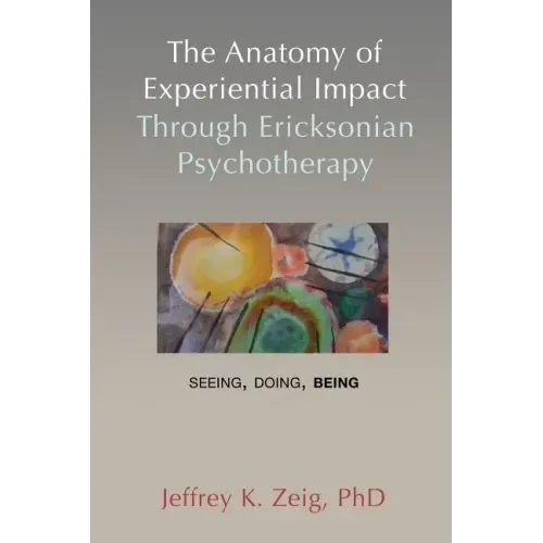 The Anatomy of Experiential Impact Through Ericksonian Psychotherapy: Seeing, Doing, Being
