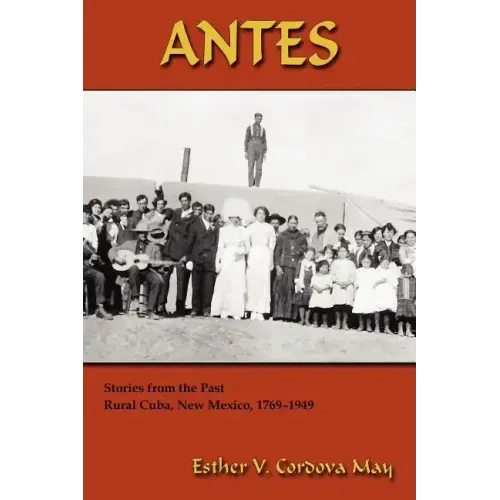 Antes: Stories from the Past, Rural Cuba, New Mexico 1769-1949