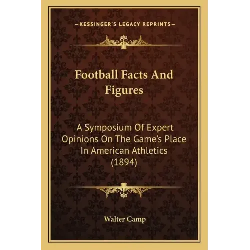 Football Facts And Figures: A Symposium Of Expert Opinions On The Game's Place In American Athletics (1894)