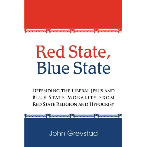 Red State, Blue State: Defending the Liberal Jesus and Blue State Morality from Red State Religion and Hypocrisy
