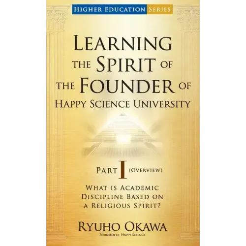 Learning the Spirit of the Founder of Happy Science University Part I (Overview)