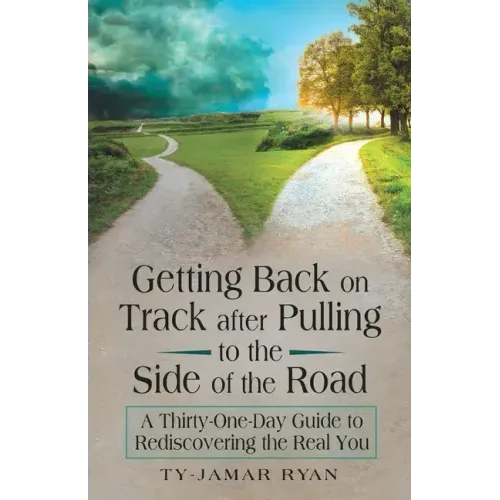 Getting Back on Track After Pulling to the Side of the Road: A Thirty-One-Day Guide to Rediscovering the Real You
