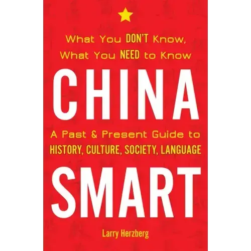 China Smart: What You Don't Know, What You Need to Know-- A Past & Present Guide to History, Culture, Society, Language