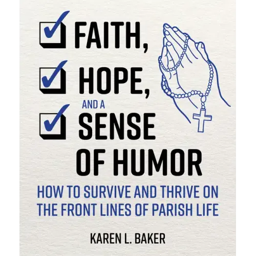 Faith, Hope, and a Sense of Humor: How to Survive and Thrive on the Front Lines of Parish Life