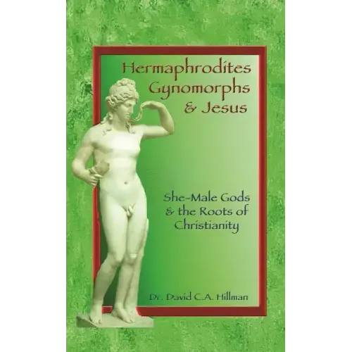 Hermaphrodites, Gynomorphs and Jesus: She-Male Gods and the Roots of Christianity
