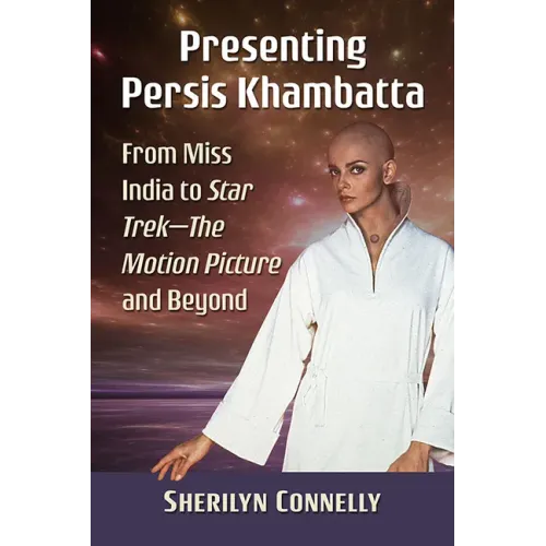 Presenting Persis Khambatta: From Miss India to Star Trek--The Motion Picture and Beyond