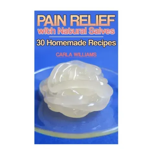 Pain Relief with Natural Salves: 30 Homemade Recipes: (Healing Salves, Homeade Healing Salves)