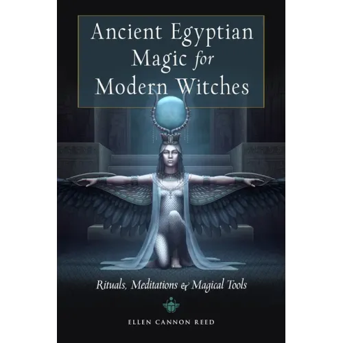 Ancient Egyptian Magic for Modern Witches: Rituals, Meditations, and Magical Tools