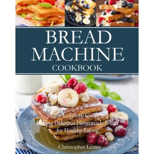 Bread Machine Cookbook: Easy-to-Follow Guide to Baking Delicious Homemade Bread for Healthy Eating